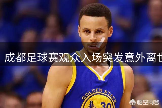 成都足球赛观众入场突发意外离世 俱乐部表态全力善后